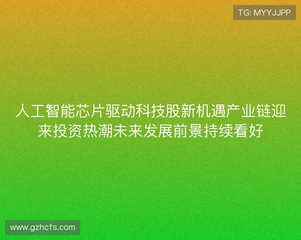 人工智能芯片驱动科技股新机遇产业链迎来投资热潮未来发展前景持续看好